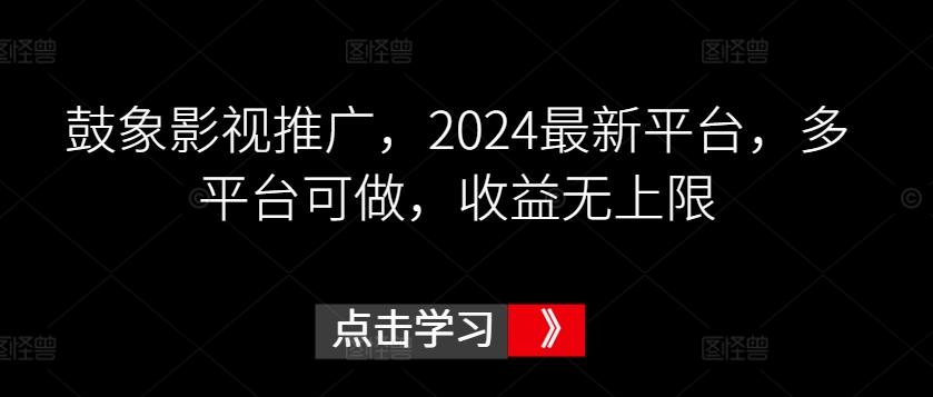 鼓象影视推广，2024最新平台，多平台可做，收益无上限【揭秘】-网创星球