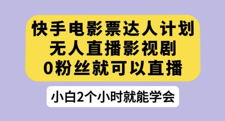 快手电影票达人计划，无人直播影视剧，0粉丝就可以直播【揭秘】-网创星球
