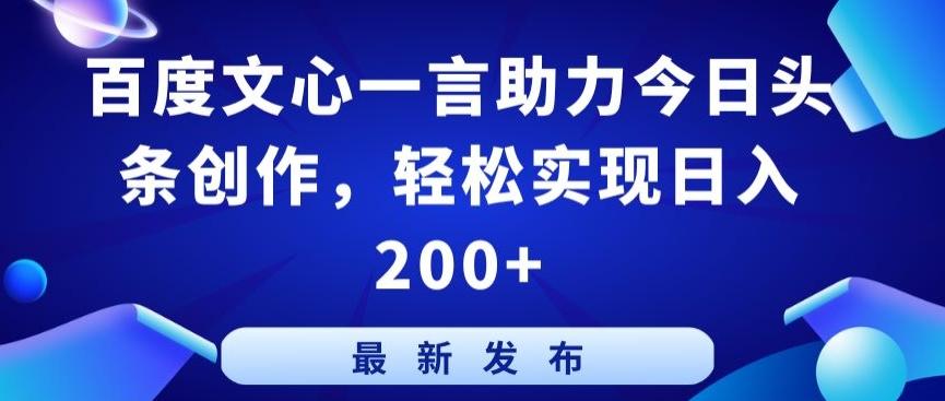 百度文心一言助力今日头条创作，轻松实现日入200+【揭秘】-网创星球