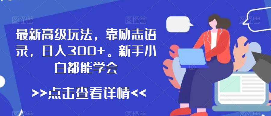 最新高级玩法，靠励志语录，日入300+，新手小白都能学会【揭秘】-网创星球