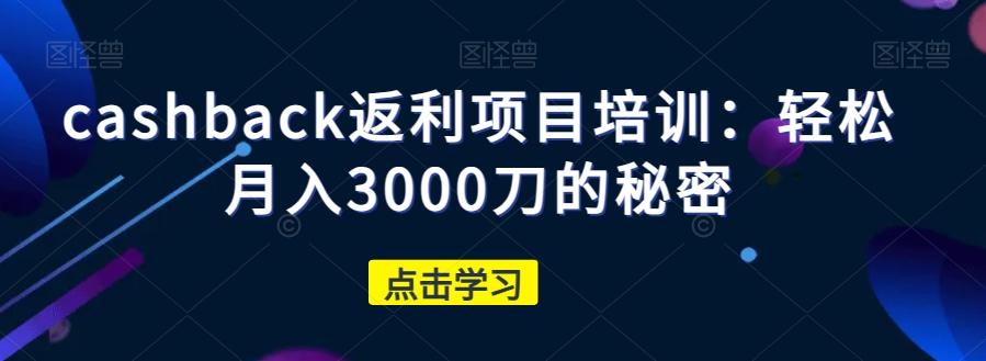 cashback返利项目培训：轻松月入3000刀的秘密-网创星球