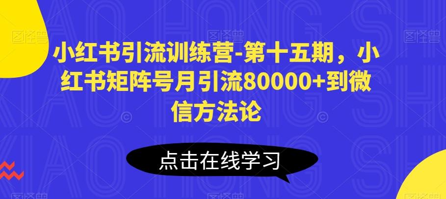 小红书引流训练营-第十五期，小红书矩阵号月引流80000+到微信方法论-网创星球