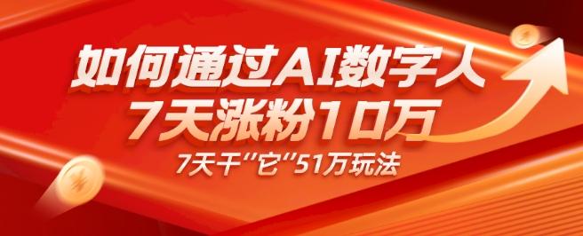 AI数字人4.0版、每天10分钟单账号7天涨粉10万、7天变现51万-网创星球