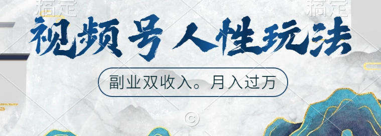 视频号人性玩法，让你起号，广告双份收入，副业好选择【揭秘】-网创星球