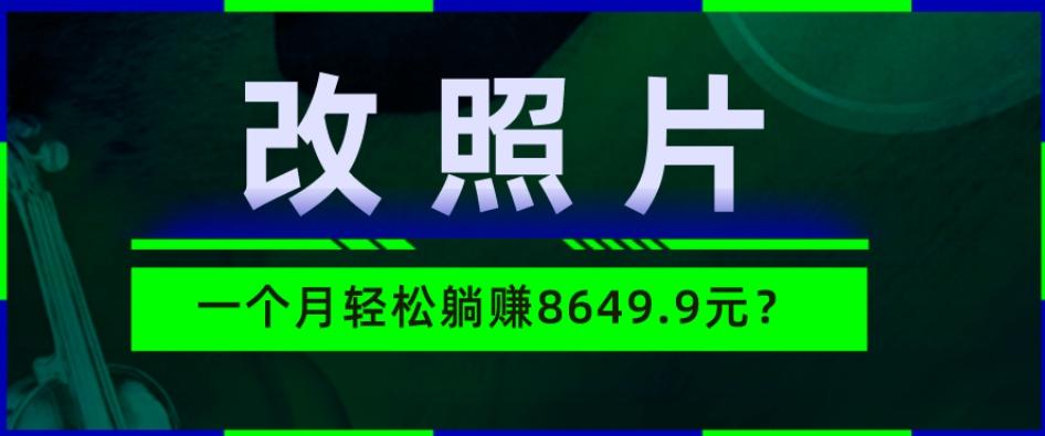 动动手指3分钟赚10元？改照片1个月轻松躺赚8469.96元？-网创星球