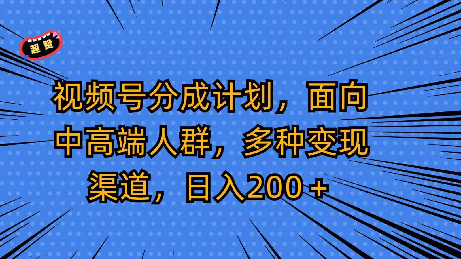 视频号分成计划，面向中高端人群，多种变现渠道，日入200＋-网创星球