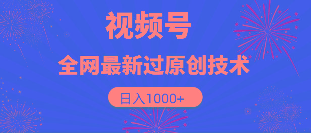 (9713期)视频号，全网最新过原创技术，日入1000+-网创星球