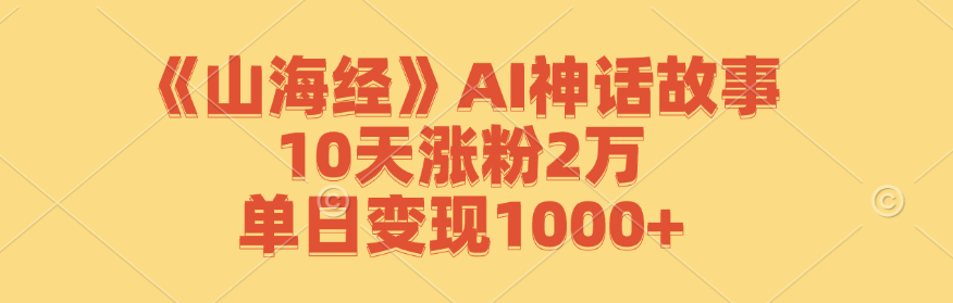 《山海经》AI神话故事，10天涨粉2万，单日变现1000+-网创星球