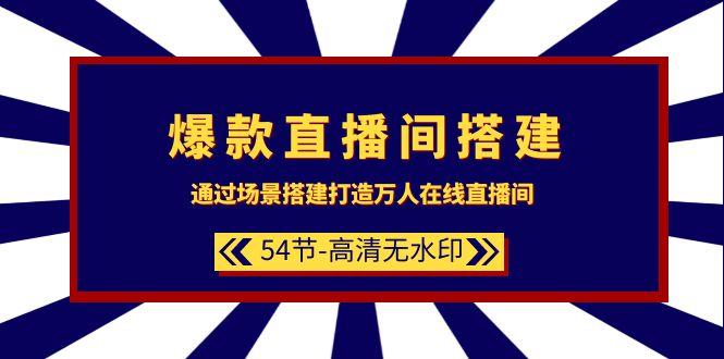 (9502期)爆款直播间-搭建：通过场景搭建-打造万人在线直播间(54节-高清无水印)-网创星球