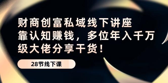 财商·创富私域线下讲座：靠认知赚钱，多位年入千万级大佬分享干货！-网创星球