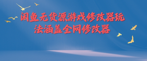 闲鱼无货源游戏修改器玩法涵盖全网修改器-网创星球