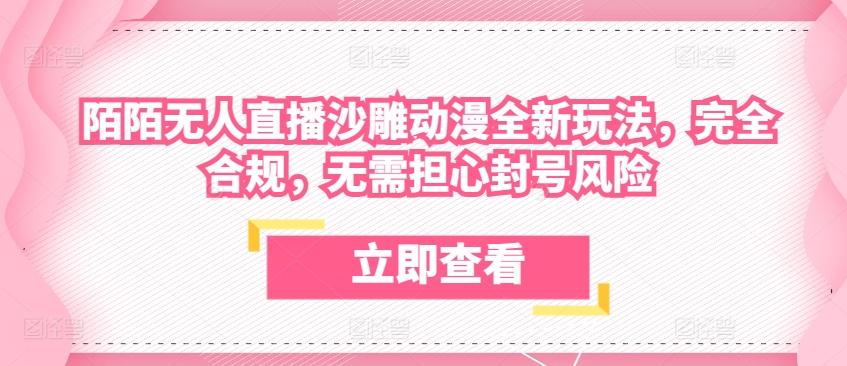 陌陌无人直播沙雕动漫全新玩法，完全合规，无需担心封号风险【揭秘】-网创星球