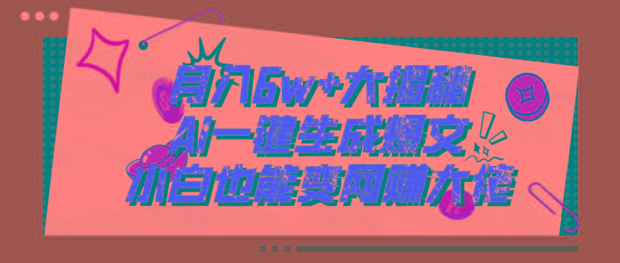 爆文插件揭秘：零基础也能用AI写出月入6W+的爆款文章！-网创星球