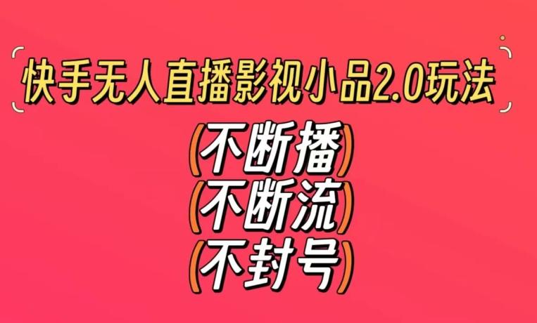 快手无人直播影视小品2.0玩法，不断流，不封号，不需要会剪辑，每天能稳定500-1000+【揭秘】-网创星球