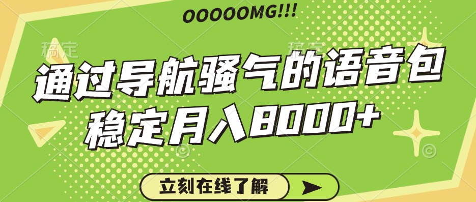 骚气的导航语音包，自用的同时还可以作为项目操作，月入8000+-网创星球