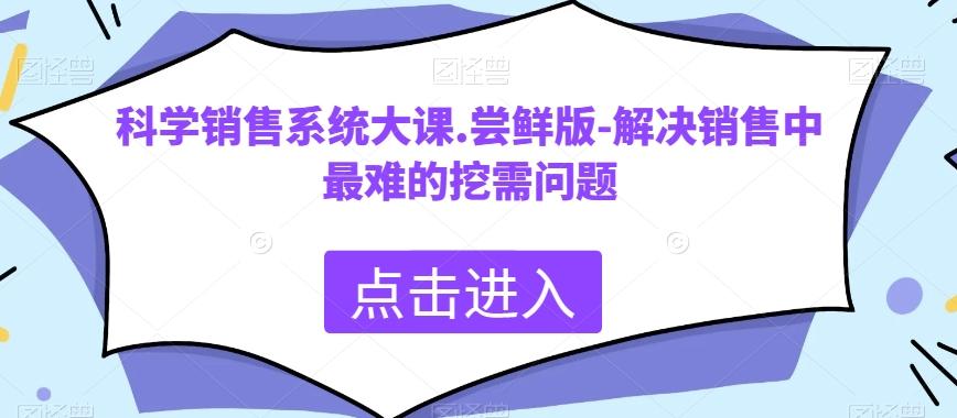 科学销售系统大课.尝鲜版-解决销售中最难的挖需问题-网创星球