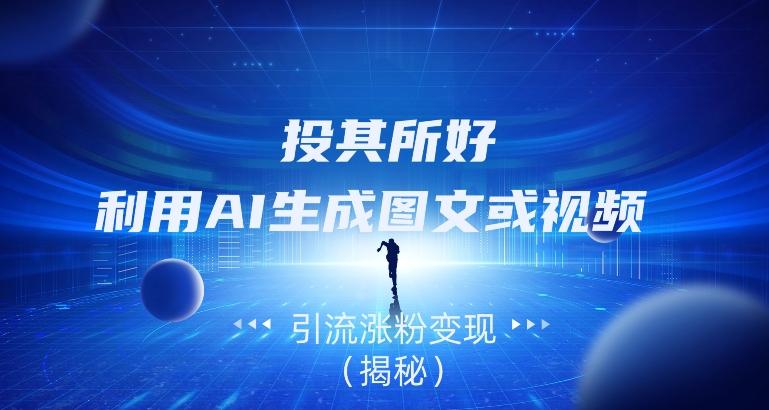 投其所好，利用AI生成图文或视频引流涨粉变现（揭秘）-网创星球