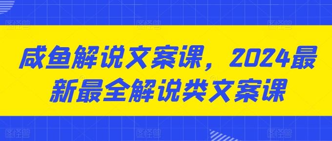 咸鱼解说文案课，2024最新最全解说类文案课-网创星球