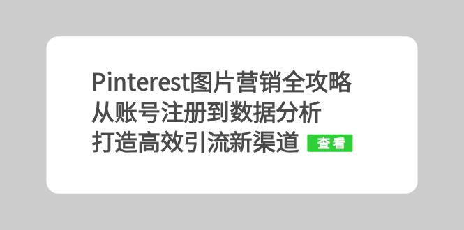 Pinterest图片营销全攻略：从账号注册到数据分析，打造高效引流新渠道-网创星球