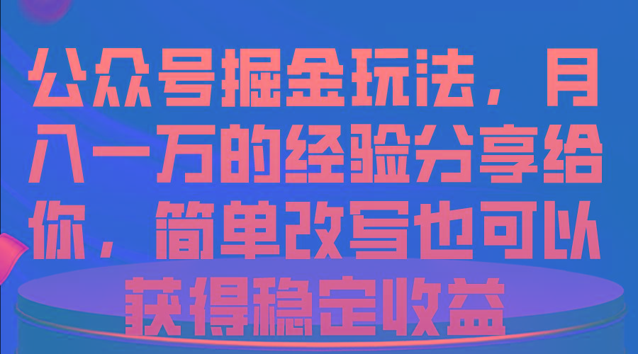 公众号掘金玩法，月入一万的经验分享给你，简单改写也可以获得稳定收益-网创星球