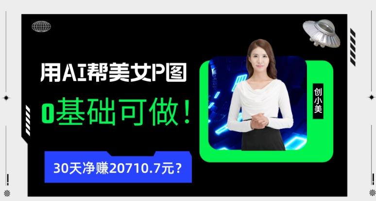 90后用AI帮美女P图，30天净赚20710.7元？0基础可做！-网创星球