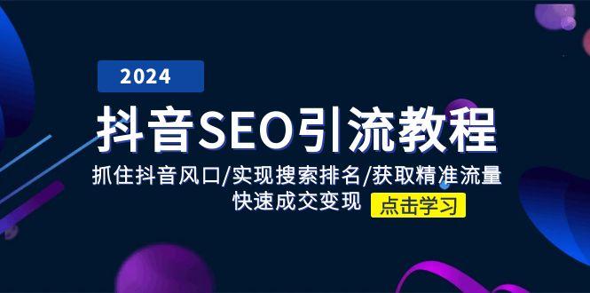 抖音 SEO引流教程：抓住抖音风口/实现搜索排名/获取精准流量/快速成交变现-网创星球