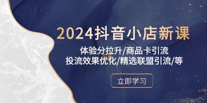 2024抖音小店新课，体验分拉升/商品卡引流/投流效果优化/精选联盟引流/等-网创星球