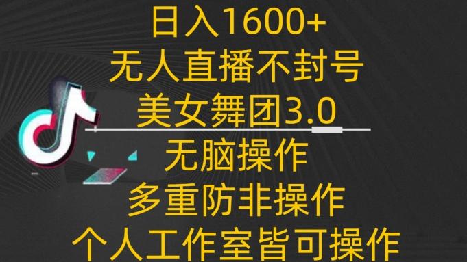 日入1600+，不封号无人直播美女舞团3.0，无脑操作多重防非操作，个人工作制皆可操作【揭秘】-网创星球