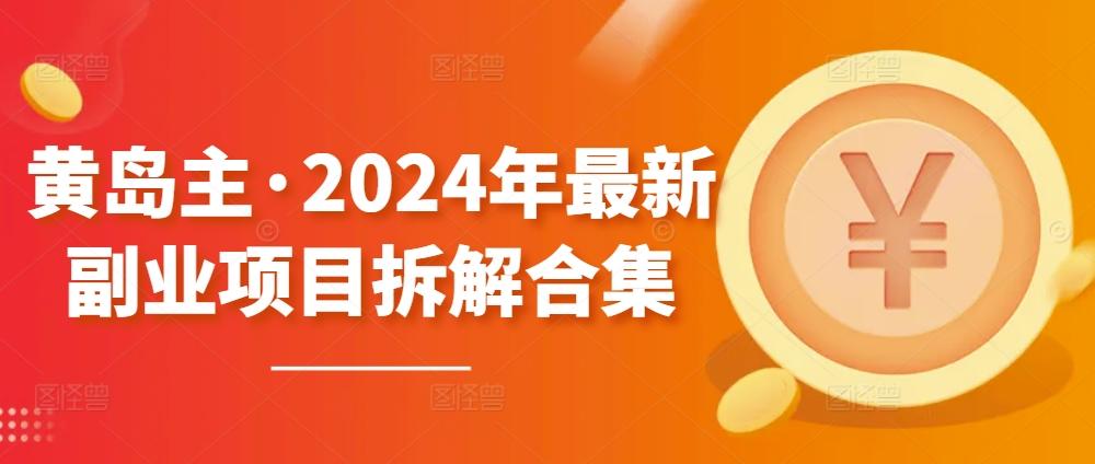 黄岛主·2024年最新副业项目拆解合集【无水印】-网创星球