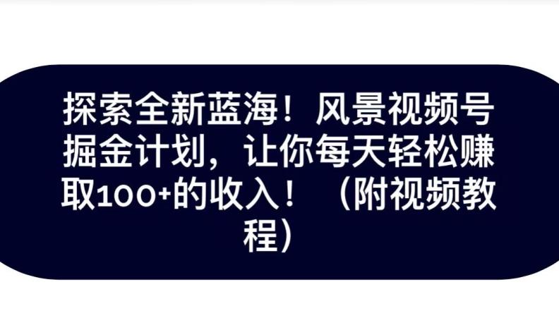 探索全新蓝海！抖音风景号掘金计划，让你每天轻松赚取100+的收入-网创星球