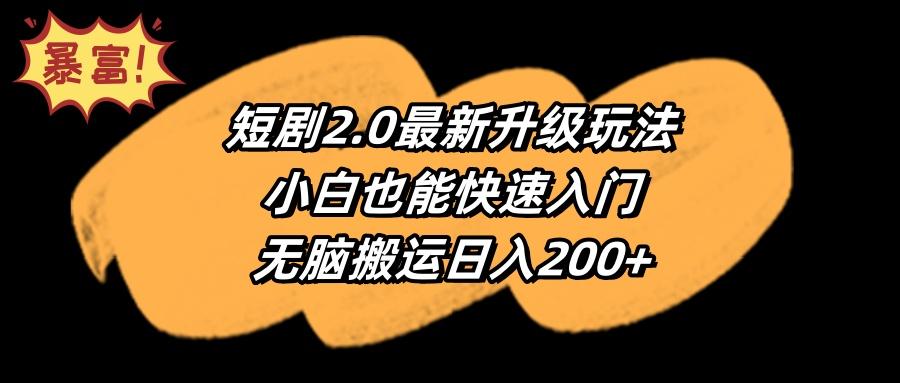 (9375期)短剧2.0最新升级玩法，小白也能快速入门，无脑搬运日入200+-网创星球