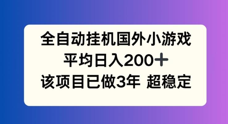 全自动挂机国外小游戏，平均日入200+，此项目已经做了3年 稳定持久【揭秘】-网创星球
