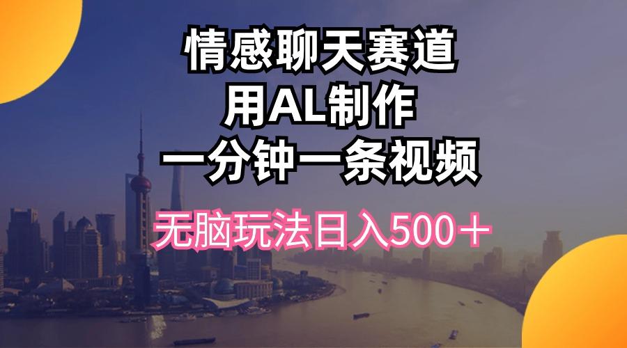 情感聊天赛道用al制作一分钟一条视频无脑玩法日入500＋-网创星球