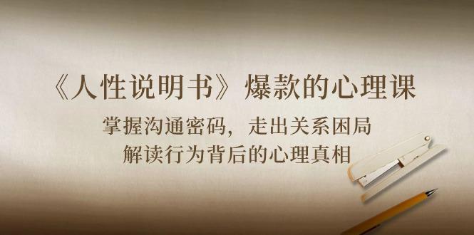 《人性 说明书》爆款的心理课：沟通密码/关系困局/解读行为背后心理真相-网创星球