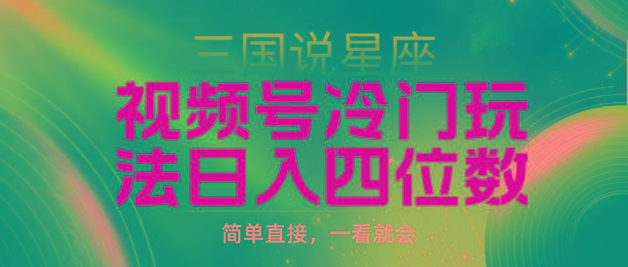 (9383期)视频号掘金冷门玩法，三国星座赛道，日入四位数(教程+素材)-网创星球