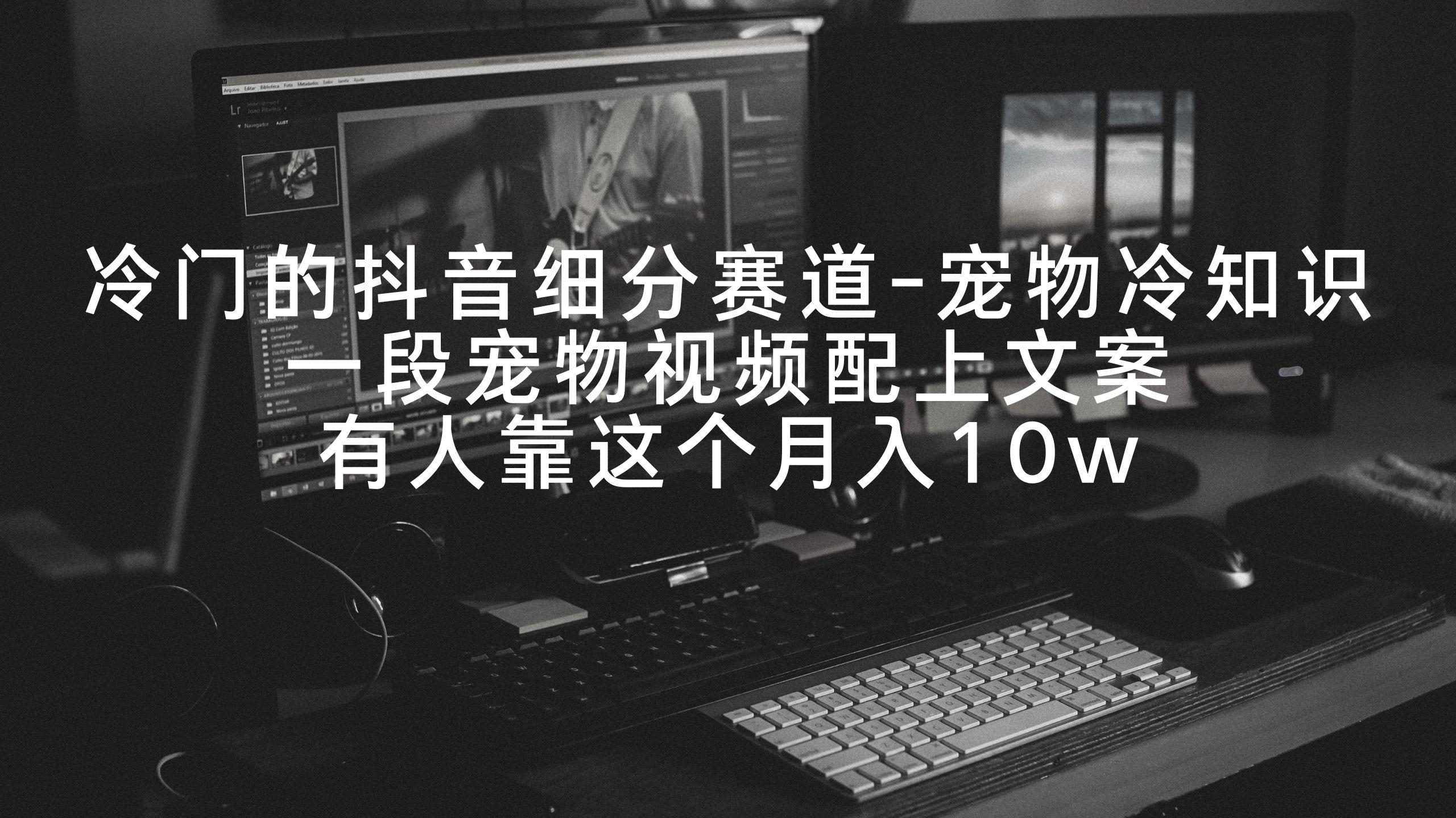冷门的抖音细分赛道-宠物冷知识，一段宠物视频配上文案，有人靠这个月入10w-网创星球