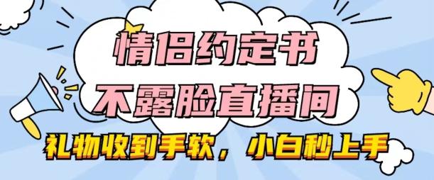 情侣约定书不露脸直播间，礼物收到手软，小白秒上手【揭秘】-网创星球