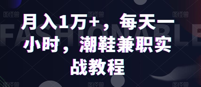 月入1万+，每天一小时，潮鞋兼职实战教程-网创星球