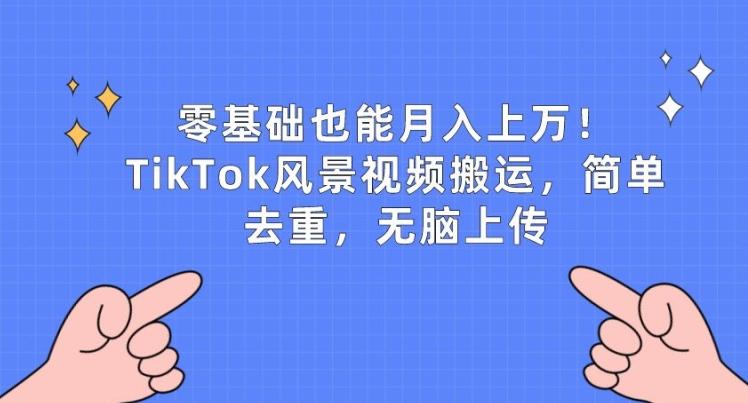 零基础也能月入上w，TikTok风景视频搬运，简单去重，无脑上传【揭秘】-网创星球