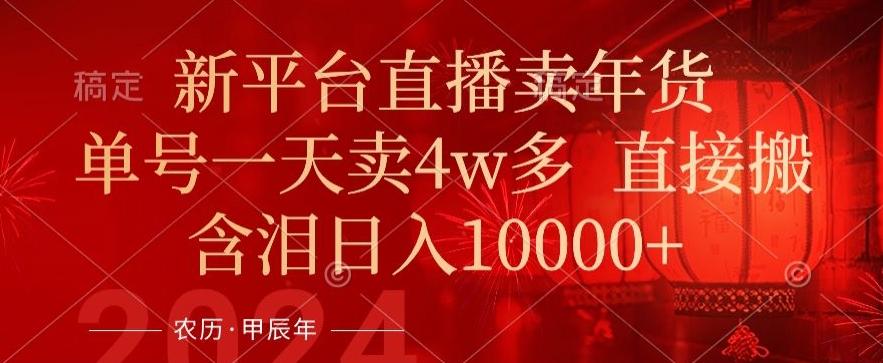 年末红利来了，新平台直播卖年货，单号一天卖4w多，话术场景直接搬，含泪日入1w+【揭秘】-网创星球