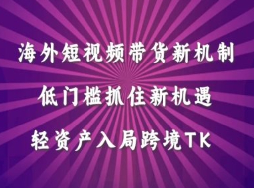 海外短视频Tiktok带货新机制，低门槛抓住新机遇，轻资产入局跨境TK-网创星球