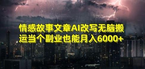 情感故事文章AI改写无脑搬运当个副业也能月入6000+【揭秘】-网创星球