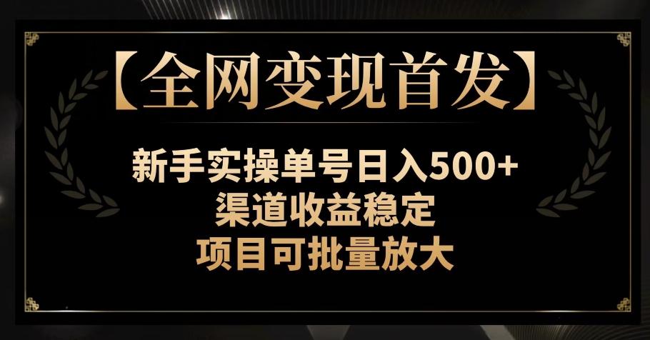 【全网变现首发】新手实操单号日入500+，渠道收益稳定，项目可批量放大【揭秘】-网创星球