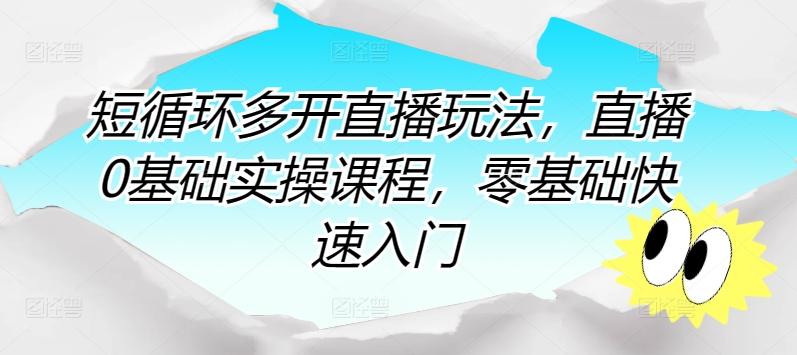 短循环多开直播玩法，直播0基础实操课程，零基础快速入门-网创星球
