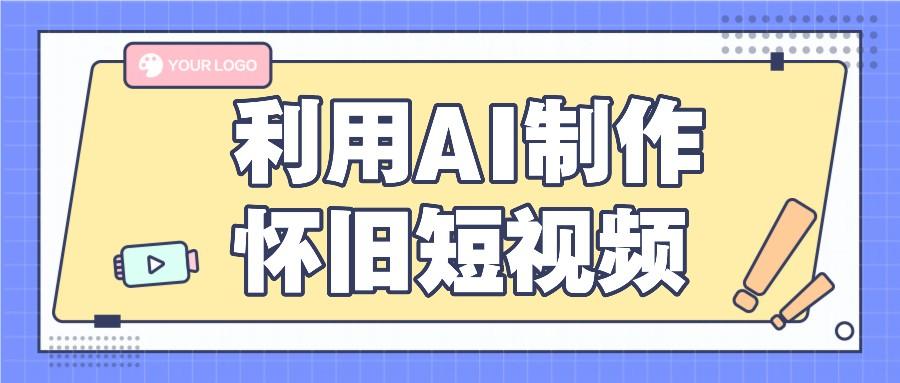 利用AI制作怀旧短视频，AI老照片变视频，适合新手小白，一单50+-网创星球