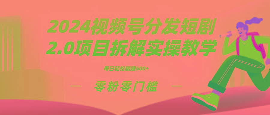 2024视频分发短剧2.0项目拆解实操教学，零粉零门槛可矩阵分裂推广管道收益-网创星球