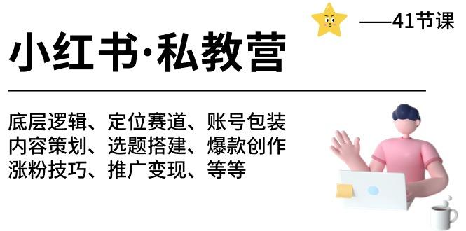 小红书 私教营 底层逻辑/定位赛道/账号包装/涨粉变现/月变现10w+等等-41节-网创星球