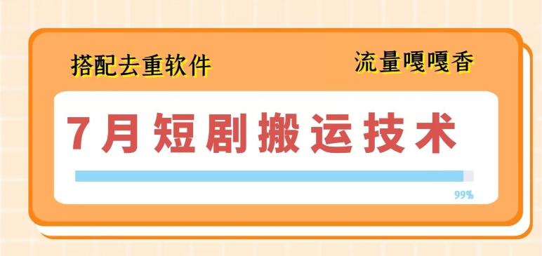7月最新短剧搬运技术，搭配去重软件操作-网创星球