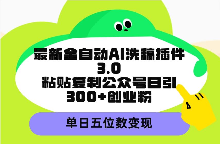(9662期)最新全自动AI洗稿插件3.0，粘贴复制公众号日引300+创业粉，单日五位数变现-网创星球