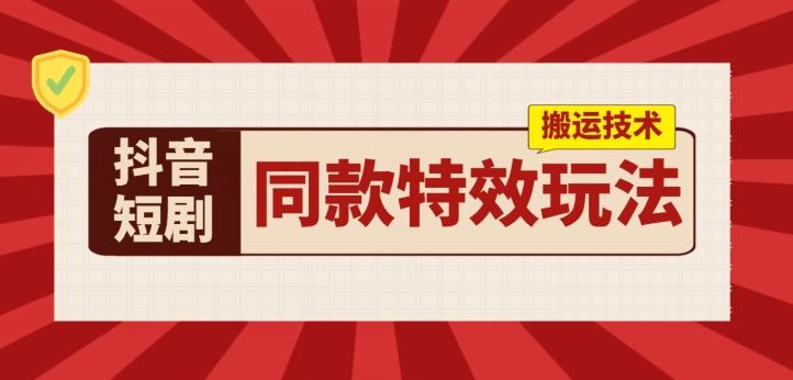 抖音短剧同款特效搬运技术，实测一天千元收益-网创星球